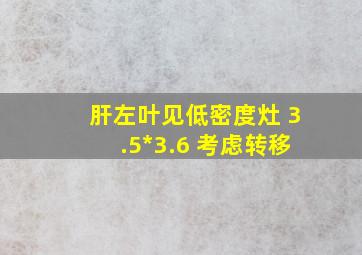 肝左叶见低密度灶 3.5*3.6 考虑转移